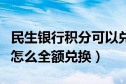 民生銀行積分可以兌換（民生銀行信用卡積分怎么全額兌換）