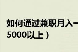 如何通過兼職月入一萬（如何做到兼職月收入5000以上）