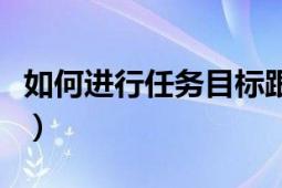 如何進行任務(wù)目標跟蹤（如何進行任務(wù)欄設(shè)置）