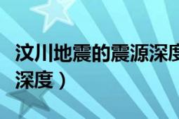 汶川地震的震源深度是多少（汶川地震的震源深度）