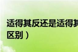 適得其反還是適得其反（事得其反與適得其反區(qū)別）