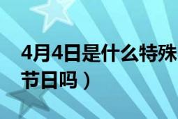 4月4日是什么特殊日子（4月4日是什么特殊節(jié)日嗎）