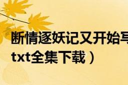 斷情逐妖記又開始寫了（《斷情逐妖記》最新txt全集下載）