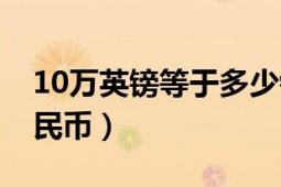 10萬英鎊等于多少錢（10萬英鎊等于多少人民幣）