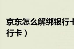 京東怎么解綁銀行卡的密碼（京東怎么解綁銀行卡）