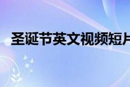 圣誕節(jié)英文視頻短片（圣誕節(jié)英文歌歌詞）