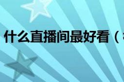 什么直播間最好看（視頻直播房間哪個(gè)最好）