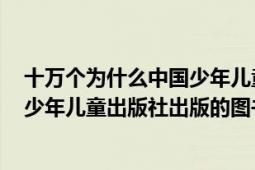 十萬個為什么中國少年兒童出版社（十萬個為什么 2013年少年兒童出版社出版的圖書）