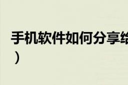 手機(jī)軟件如何分享給好友（手機(jī)軟件如何加密）