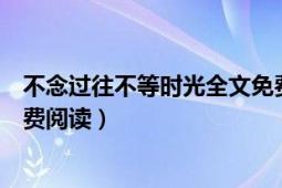 不念過往不等時光全文免費閱讀（不念過往不等時光全文免費閱讀）