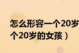 怎么形容一個20歲的女孩（一般怎樣形容一個20歲的女孩）