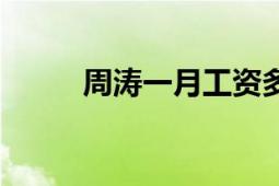 周濤一月工資多少元（周濤簡(jiǎn)歷）