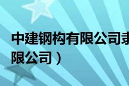 中建鋼構(gòu)有限公司隸屬中建幾局（中建鋼構(gòu)有限公司）