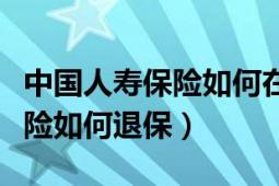 中國人壽保險如何在線申請理賠（中國人壽保險如何退保）