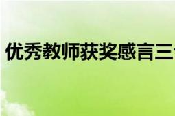 優(yōu)秀教師獲獎(jiǎng)感言三句（優(yōu)秀教師獲獎(jiǎng)感言）