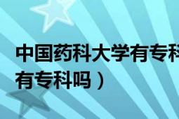 中國(guó)藥科大學(xué)有?？茊岫嗌俜郑ㄖ袊?guó)藥科大學(xué)有專科嗎）