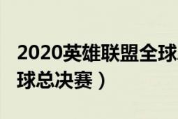 2020英雄聯(lián)盟全球總決賽（2020英雄聯(lián)盟全球總決賽）