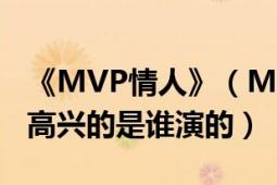 《MVP情人》（MVP情人里是不是有一個(gè)叫高興的是誰(shuí)演的）