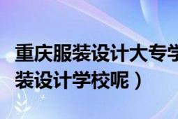 重慶服裝設(shè)計(jì)大專學(xué)校有哪些（重慶有哪些服裝設(shè)計(jì)學(xué)校呢）