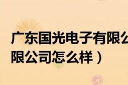 廣東國(guó)光電子有限公司名聲（廣東國(guó)光電子有限公司怎么樣）