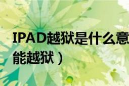 IPAD越獄是什么意思（為什么要越獄 怎樣才能越獄）