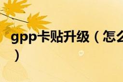 gpp卡貼升級(jí)（怎么重新設(shè)置gpp卡貼運(yùn)營(yíng)商）