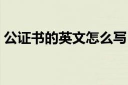 公證書(shū)的英文怎么寫(xiě)（公證書(shū)的英文是什么）