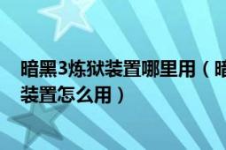 暗黑3煉獄裝置哪里用（暗黑3煉獄裝置能用幾次暗黑3煉獄裝置怎么用）