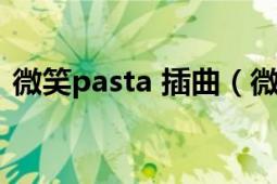 微笑pasta 插曲（微笑pasta的插曲是什么）