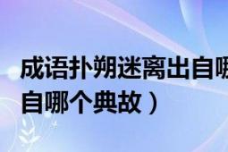 成語(yǔ)撲朔迷離出自哪部作品（成語(yǔ)撲朔迷離出自哪個(gè)典故）