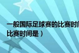 一般國際足球賽的比賽時間是多少分鐘（一般國際足球賽的比賽時間是）