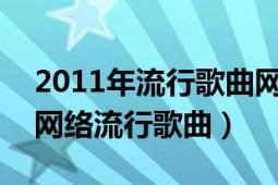 2011年流行歌曲網(wǎng)絡(luò)歌曲（20122013最新網(wǎng)絡(luò)流行歌曲）