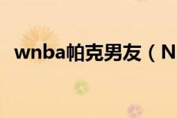 wnba帕克男友（NBA帕克老婆個(gè)人資料）