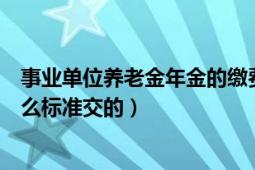 事業(yè)單位養(yǎng)老金年金的繳費標準（事業(yè)單位養(yǎng)老金一般按什么標準交的）