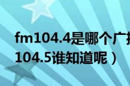 fm104.4是哪個廣播（怎么在網上聽廣播FM104.5誰知道呢）