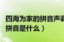 四海為家的拼音聲調(diào)怎么寫（“四海為家”的拼音是什么）