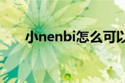 小nenbi怎么可以這么嫩（給我一個）