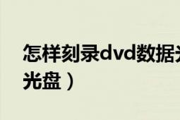 怎樣刻錄dvd數(shù)據(jù)光盤（怎樣刻錄DVD數(shù)據(jù)光盤）