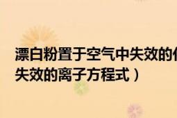 漂白粉置于空氣中失效的化學方程式（漂白粉溶液在空氣中失效的離子方程式）