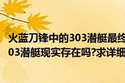 火藍(lán)刀鋒中的303潛艇最終是否找到（火藍(lán)刀鋒中的提到的303潛艇現(xiàn)實(shí)存在嗎?求詳細(xì)資料）