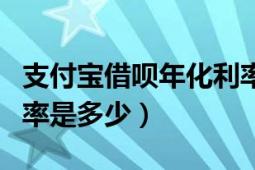 支付寶借唄年化利率是多少（現(xiàn)在支付寶年利率是多少）