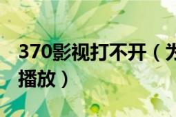 370影視打不開（為什么370看看的電影不能播放）