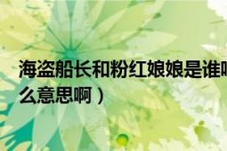 海盜船長(zhǎng)和粉紅娘娘是誰(shuí)唱的（海盜船長(zhǎng)和粉紅娘娘都是什么意思?。?></div></a><div   id=