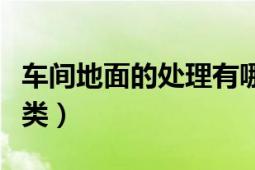 車間地面的處理有哪些（車間地面都有哪些分類）