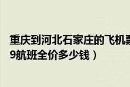 重慶到河北石家莊的飛機票多少錢（重慶到石家莊的3U8869航班全價多少錢）