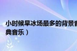 小時(shí)候旱冰場(chǎng)最多的背景音樂(lè)（旱冰場(chǎng)中經(jīng)常聽(tīng)到的10大經(jīng)典音樂(lè)）