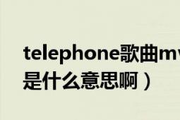 telephone歌曲mv（請(qǐng)問(wèn)telephone的mv是什么意思?。?></div></a><div   id=