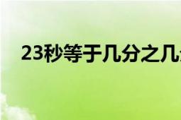 23秒等于幾分之幾分（23秒等于多少分）