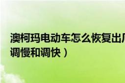 澳柯瑪電動車怎么恢復(fù)出廠速度（澳柯瑪電動車怎么把速度調(diào)慢和調(diào)快）