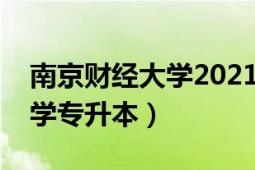 南京財(cái)經(jīng)大學(xué)2021錄取分?jǐn)?shù)線（南京財(cái)經(jīng)大學(xué)專升本）